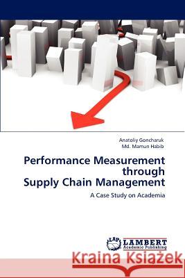 Performance Measurement Through Supply Chain Management Anatoliy Goncharuk, Mamun Habib, MD 9783847370215 LAP Lambert Academic Publishing