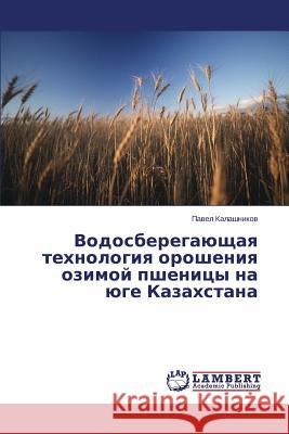 Vodosberegayushchaya Tekhnologiya Orosheniya Ozimoy Pshenitsy Na Yuge Kazakhstana Kalashnikov Pavel 9783847370345