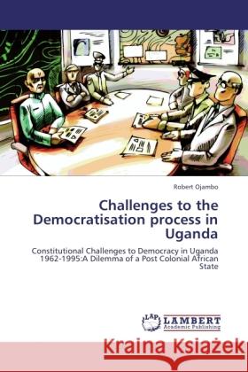 Challenges to the Democratisation process in Uganda Ojambo, Robert 9783847370758 LAP Lambert Academic Publishing
