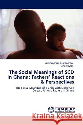 The Social Meanings of Scd in Ghana: Fathers' Reactions & Perspectives Jemima Araba Dennis-Antwi, Simon Dyson (de Montfort University UK) 9783847372226