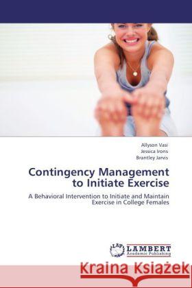 Contingency Management to Initiate Exercise Allyson Vasi, Jessica Irons, Brantley Jarvis 9783847372530