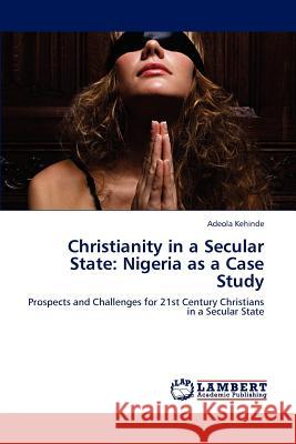 Christianity in a Secular State: Nigeria as a Case Study Kehinde Adeola 9783847372806 LAP Lambert Academic Publishing AG & Co KG