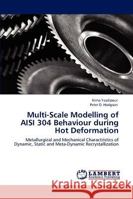 Multi-Scale Modelling of AISI 304 Behaviour during Hot Deformation Yazdipour, Nima 9783847372844