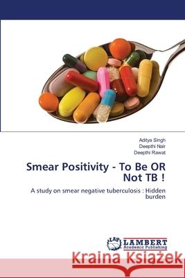 Smear Positivity - To Be OR Not TB ! Singh, Aditya 9783847372868 LAP Lambert Academic Publishing