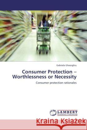 Consumer Protection - Worthlessness or Necessity Gabriela Gheorghiu 9783847373124 LAP Lambert Academic Publishing