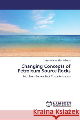 Changing Concepts of Petroleum Source Rocks : Petroleum Source Rock Characterization Bhattacharya, Swapan Kumar 9783847373445