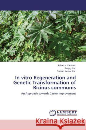 In vitro Regeneration and Genetic Transformation of Ricinus communis Kansara, Rohan V., Jha, Sanjay, Jha, Suman Kumar 9783847374268