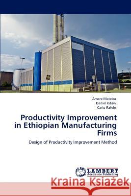 Productivity Improvement in Ethiopian Manufacturing Firms Amare Matebu Daniel Kitaw Carlo Rafele 9783847375265 LAP Lambert Academic Publishing AG & Co KG