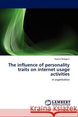 The influence of personality traits on internet usage activities Balogun, Naeem 9783847375661 LAP Lambert Academic Publishing AG & Co KG