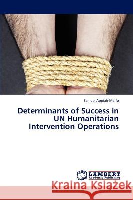 Determinants of Success in Un Humanitarian Intervention Operations Samuel Appiah-Marfo   9783847375913