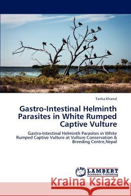 Gastro-Intestinal Helminth Parasites in White Rumped Captive Vulture Tanka Khanal 9783847375968 LAP Lambert Academic Publishing