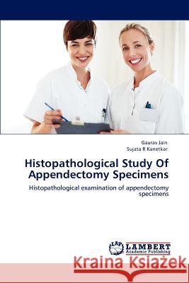 Histopathological Study of Appendectomy Specimens Gaurav Jain, Sujata R Kanetkar 9783847376880