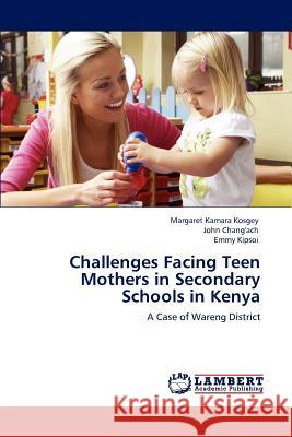 Challenges Facing Teen Mothers in Secondary Schools in Kenya Margaret Kamara Kosgey, John Chang'ach, Emmy Kipsoi 9783847377085 LAP Lambert Academic Publishing