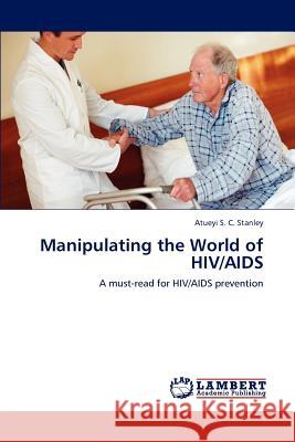 Manipulating the World of HIV/AIDS Atueyi S C Stanley 9783847377146 LAP Lambert Academic Publishing
