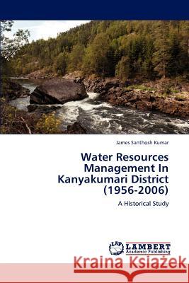 Water Resources Management In Kanyakumari District (1956-2006) James Santhosh Kumar 9783847379409 LAP Lambert Academic Publishing