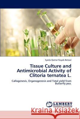 Tissue Culture and Antimicrobial Activity of Clitoria ternatea L. Syeda Qamar Nayab Batool 9783847379713 LAP Lambert Academic Publishing