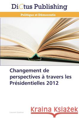 Changement de perspectives à travers les Présidentielles 2012 Gantner, Laurent 9783847385646 Dictus Publishing