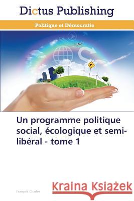 Un programme politique social, écologique et semi-libéral - tome 1 Charles, François 9783847386100