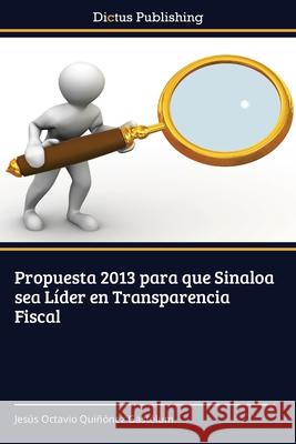 Propuesta 2013 para que Sinaloa sea Líder en Transparencia Fiscal Quiñónez Gastélum, Jesús Octavio 9783847387213 Dictus Publishing