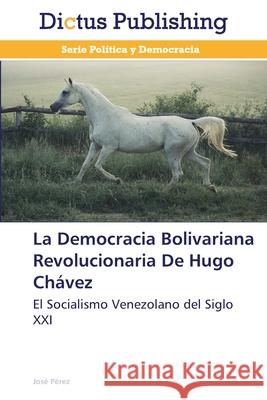 La Democracia Bolivariana Revolucionaria De Hugo Chávez Pérez, José 9783847388111