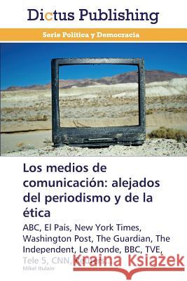 Los Medios de Comunicacion: Alejados del Periodismo y de La Etica Itulain Mikel 9783847388135