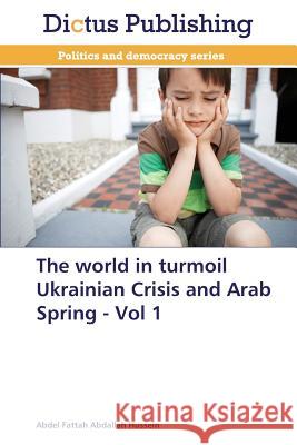 The World in Turmoil Ukrainian Crisis and Arab Spring - Vol 1 Hussein Abdel Fattah Abdallah 9783847388906 Dictus Publishing