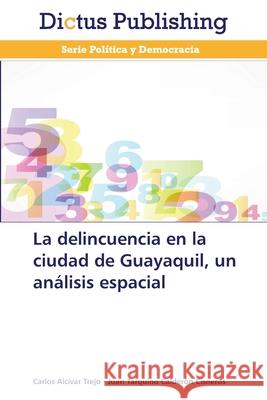 La delincuencia en la ciudad de Guayaquil, un análisis espacial Alcívar Trejo, Carlos 9783847389163 Dictus Publishing