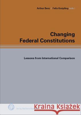 Changing Federal Constitutions: Lessons from International Comparison Arthur Benz Felix Knupling 9783847400004