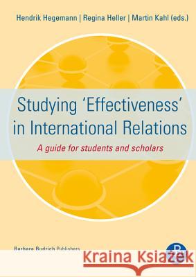 Studying ‘Effectiveness’ in International Relations: A guide for students and scholars Dr. Hendrik Hegemann, Dr. phil. Regina Heller, PD Dr. Martin Kahl 9783847400271