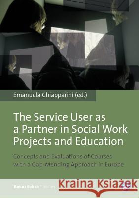 The Service User as a Partner in Social Work Projects and Education: Concepts and Evaluations of Courses with a Gap-Mending Approach in Europe Chiapparini, Emanuela 9783847405078 Barbara Budrich