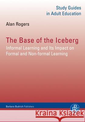The Base of the Iceberg: Informal Learning and Its Impact on Formal and Non-formal Learning Prof. Alan Rogers 9783847406327