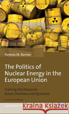 The Politics of Nuclear Energy in the European Union: Framing the Discourse: Actors, Positions and Dynamics Barnes, Pamela Mary 9783847406877 Barbara Budrich