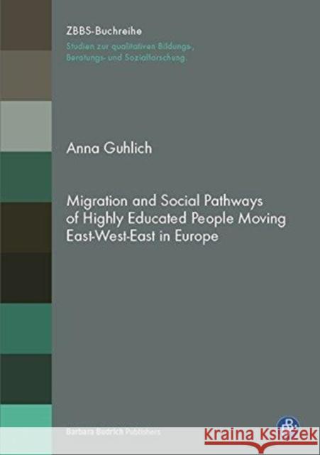 Migration and Social Pathways: Biographies of Highly Educated People Moving East-West-East in Europe Guhlich, Anna 9783847421184 Barbara Budrich