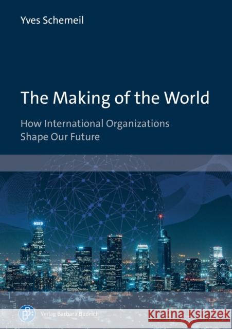 The Making of the World: How International Organizations Shape Our Future  9783847421467 Verlag Barbara Budrich