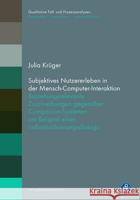 Subjektives Nutzererleben in der Mensch-Computer-Interaktion : Beziehungsrelevante Zuschreibungen gegenüber Companion-Systemen am Beispiel eines Individualisierungsdialogs Krüger, Julia 9783847421979 Verlag Barbara Budrich