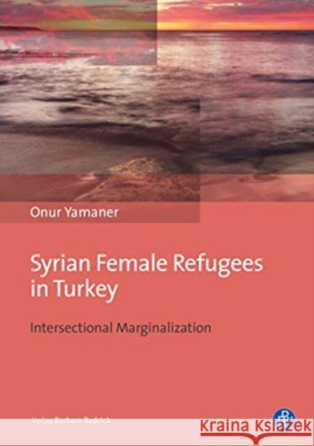 Syrian Female Refugees in Turkey: Intersectional Marginalization Onur Yamaner 9783847425021