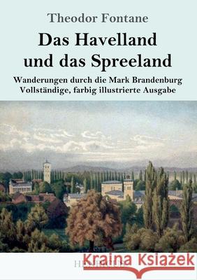 Das Havelland und das Spreeland: Wanderungen durch die Mark Brandenburg Vollständige, farbig illustrierte Ausgabe Theodor Fontane 9783847823162