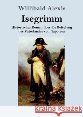 Isegrimm: Historischer Roman über die Befreiung des Vaterlandes von Napoleon Willibald Alexis 9783847824008