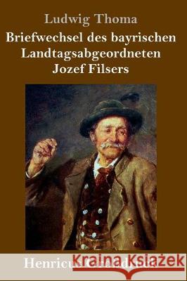 Briefwechsel des bayrischen Landtagsabgeordneten Jozef Filsers (Großdruck) Ludwig Thoma 9783847824701