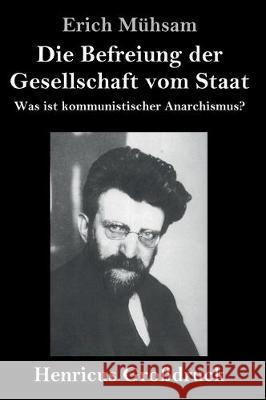 Die Befreiung der Gesellschaft vom Staat (Großdruck): Was ist kommunistischer Anarchismus? Erich Mühsam 9783847824909 Henricus