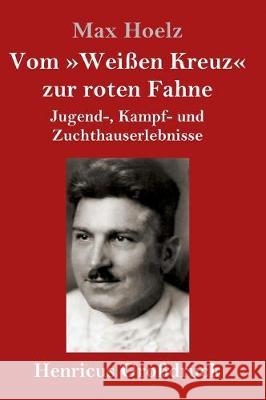 Vom Weißen Kreuz zur roten Fahne (Großdruck): Jugend-, Kampf- und Zuchthauserlebnisse Hoelz, Max 9783847824961 Henricus