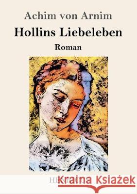 Hollins Liebeleben: Roman Achim Von Arnim 9783847825432