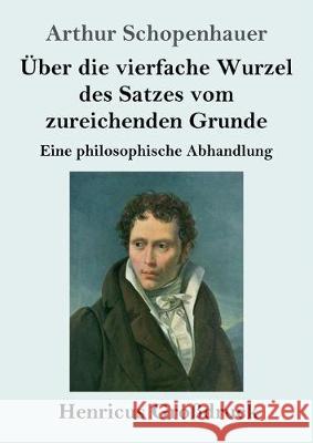 Über die vierfache Wurzel des Satzes vom zureichenden Grunde (Großdruck): Eine philosophische Abhandlung Arthur Schopenhauer 9783847829676 Henricus