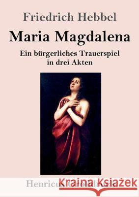 Maria Magdalena (Großdruck): Ein bürgerliches Trauerspiel in drei Akten Friedrich Hebbel 9783847831877 Henricus