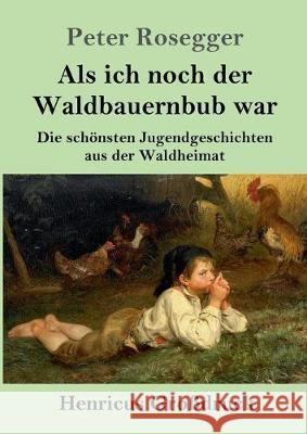 Als ich noch der Waldbauernbub war (Großdruck): Die schönsten Jugendgeschichten aus der Waldheimat Peter Rosegger 9783847832201