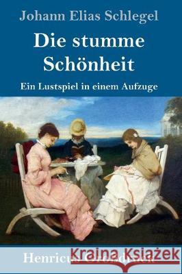 Die stumme Schönheit (Großdruck): Ein Lustspiel in einem Aufzuge Johann Elias Schlegel 9783847834083 Henricus