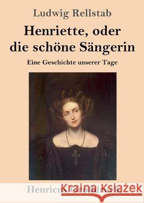 Henriette, oder die schöne Sängerin (Großdruck): Eine Geschichte unserer Tage Ludwig Rellstab 9783847834656 Henricus