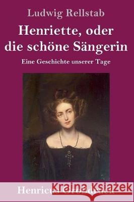 Henriette, oder die schöne Sängerin (Großdruck): Eine Geschichte unserer Tage Ludwig Rellstab 9783847834663