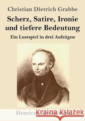 Scherz, Satire, Ironie und tiefere Bedeutung (Großdruck): Ein Lustspiel in drei Aufzügen Christian Dietrich Grabbe 9783847836179 Henricus