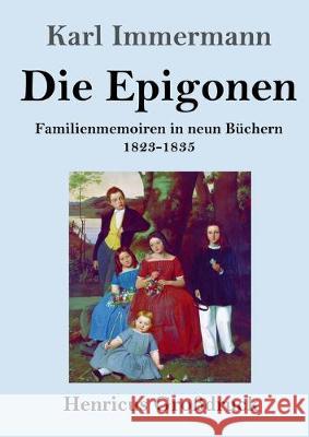 Die Epigonen (Großdruck): Familienmemoiren in neun Büchern 1823-1835 Immermann, Karl 9783847836322